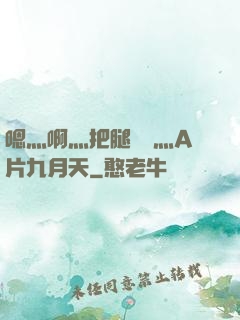 嗯灬啊灬把腿張開灬A片九月天