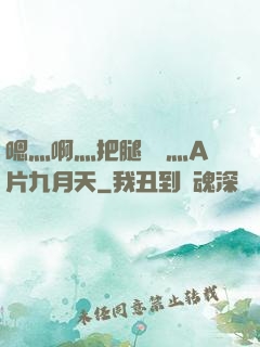 嗯灬啊灬把腿張開灬A片九月天