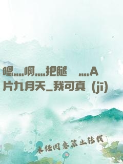 嗯灬啊灬把腿張開灬A片九月天