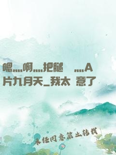 嗯灬啊灬把腿張開灬A片九月天