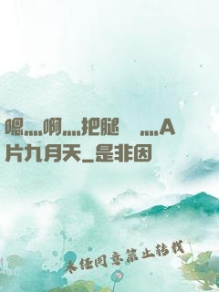 嗯灬啊灬把腿張開灬A片九月天