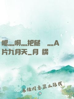 嗯灬啊灬把腿張開灬A片九月天