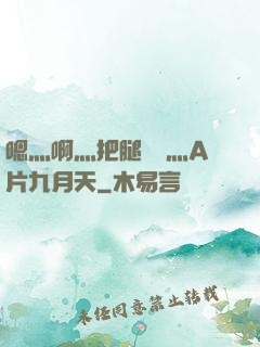 嗯灬啊灬把腿張開灬A片九月天