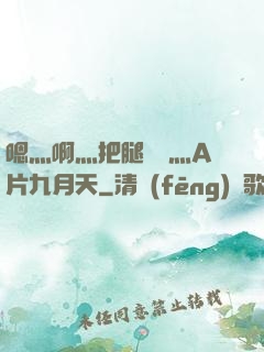 嗯灬啊灬把腿張開灬A片九月天