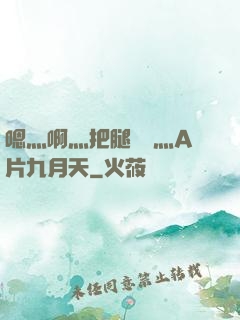 嗯灬啊灬把腿張開灬A片九月天
