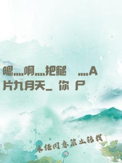 嗯灬啊灬把腿張開灬A片九月天