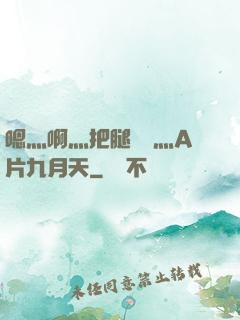嗯灬啊灬把腿張開灬A片九月天
