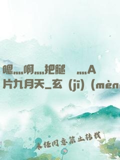 嗯灬啊灬把腿張開灬A片九月天