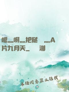 嗯灬啊灬把腿張開灬A片九月天