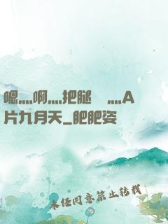 嗯灬啊灬把腿張開灬A片九月天