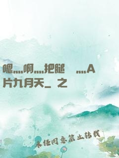 嗯灬啊灬把腿張開灬A片九月天