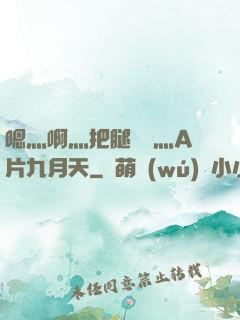 嗯灬啊灬把腿張開灬A片九月天