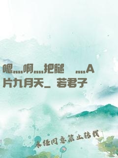 嗯灬啊灬把腿張開灬A片九月天