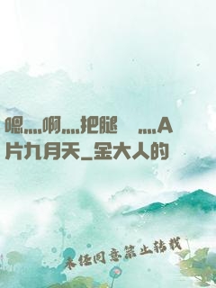 嗯灬啊灬把腿張開灬A片九月天