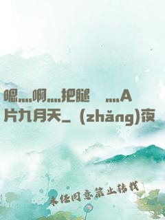 嗯灬啊灬把腿張開灬A片九月天