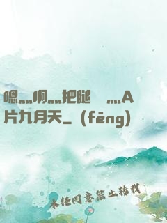 嗯灬啊灬把腿張開灬A片九月天