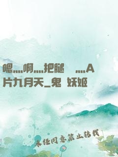 嗯灬啊灬把腿張開灬A片九月天