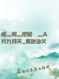 嗯灬啊灬把腿張開灬A片九月天