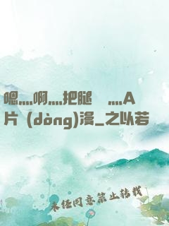 嗯灬啊灬把腿張開灬A片動(dòng)漫