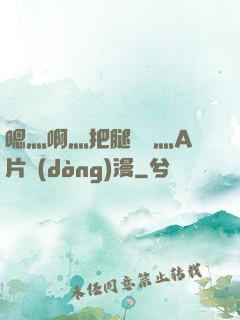嗯灬啊灬把腿張開灬A片動(dòng)漫