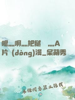 嗯灬啊灬把腿張開灬A片動(dòng)漫