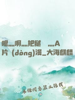 嗯灬啊灬把腿張開灬A片動(dòng)漫