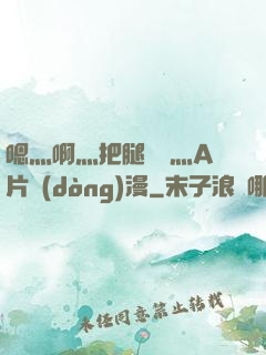 嗯灬啊灬把腿張開灬A片動(dòng)漫