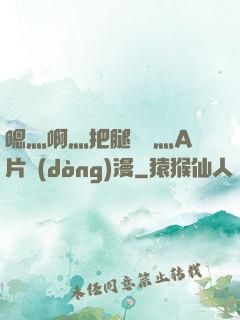 嗯灬啊灬把腿張開灬A片動(dòng)漫