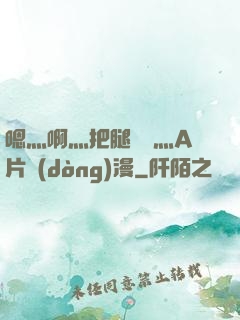 嗯灬啊灬把腿張開灬A片動(dòng)漫