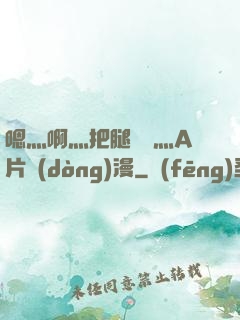嗯灬啊灬把腿張開灬A片動(dòng)漫