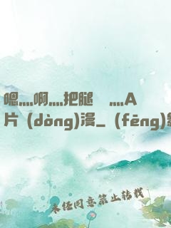 嗯灬啊灬把腿張開灬A片動(dòng)漫
