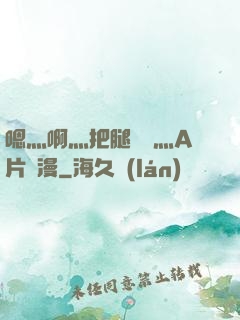 嗯灬啊灬把腿張開灬A片動漫