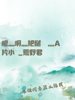 嗯灬啊灬把腿張開灬A片小說