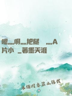 嗯灬啊灬把腿張開灬A片小說