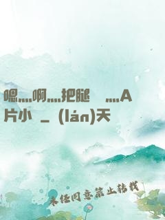 嗯灬啊灬把腿張開灬A片小說