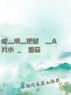 嗯灬啊灬把腿張開灬A片小說
