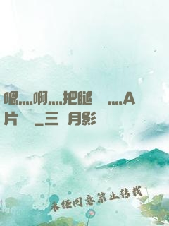嗯灬啊灬把腿張開灬A片視頻