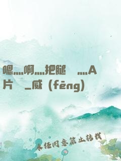 嗯灬啊灬把腿張開灬A片視頻