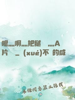 嗯灬啊灬把腿張開灬A片視頻
