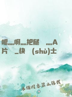 嗯灬啊灬把腿張開灬A片視頻