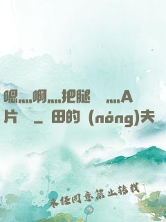嗯灬啊灬把腿張開灬A片視頻