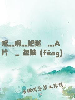 嗯灬啊灬把腿張開灬A片視頻
