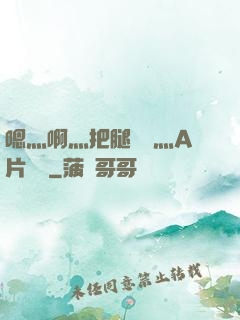 嗯灬啊灬把腿張開灬A片視頻