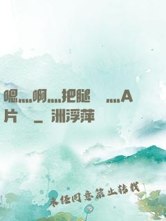 嗯灬啊灬把腿張開灬A片視頻