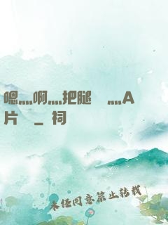 嗯灬啊灬把腿張開灬A片視頻