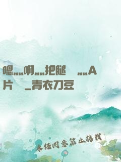 嗯灬啊灬把腿張開灬A片視頻