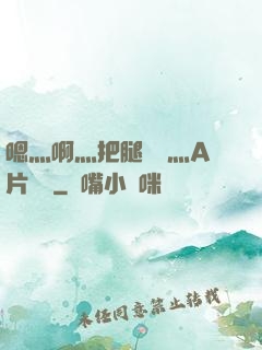 嗯灬啊灬把腿張開灬A片視頻