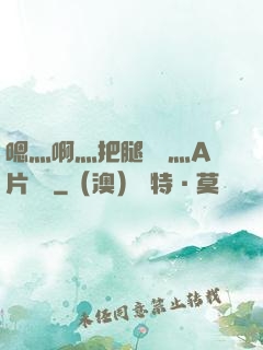 嗯灬啊灬把腿張開灬A片視頻