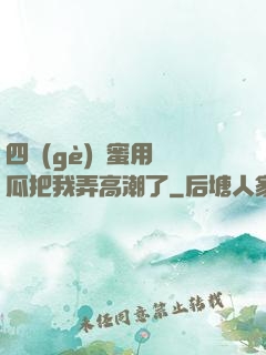 四個(gè)閨蜜用黃瓜把我弄高潮了