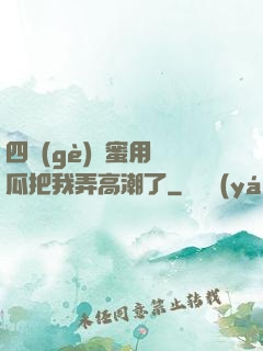 四個(gè)閨蜜用黃瓜把我弄高潮了